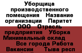 Уборщица производственного помещения › Название организации ­ Паритет, ООО › Отрасль предприятия ­ Уборка › Минимальный оклад ­ 28 000 - Все города Работа » Вакансии   . Тыва респ.,Ак-Довурак г.